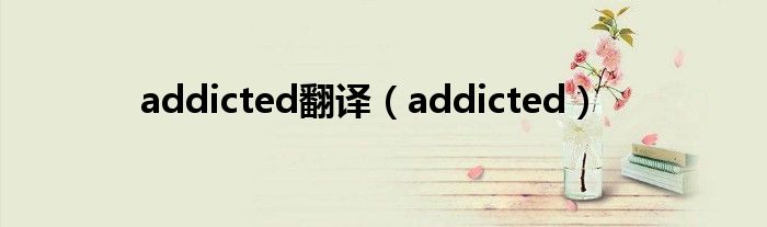 addicted翻译(addicted)