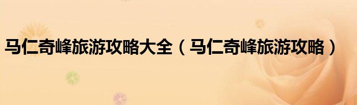 马仁奇峰旅游攻略大全(马仁奇峰旅游攻略)
