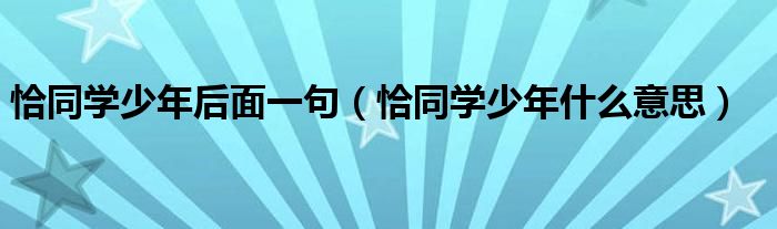 恰同学少年后面一句(恰同学少年什么意思)