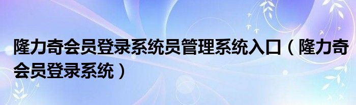 隆力奇会员登录系统员管理系统入口(隆力奇会员登录系统)