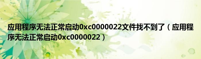 应用程序无法正常启动0xc0000022文件找不到了(应用程序无法正常启动0xc0000022)
