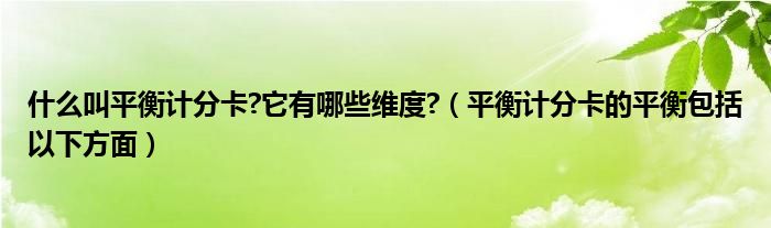 什么叫平衡计分卡?它有哪些维度?(平衡计分卡的平衡包括以下方面)