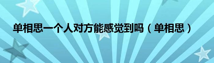 单相思一个人对方能感觉到吗(单相思)