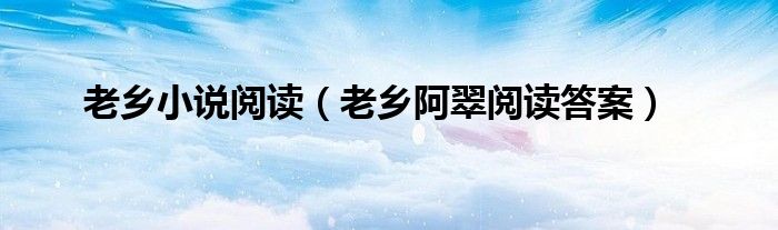 老乡小说阅读(老乡阿翠阅读答案)