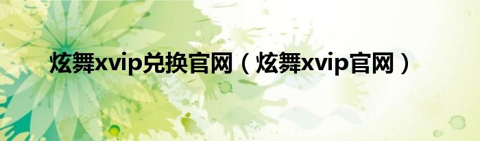 炫舞xvip兑换官网(炫舞xvip官网)