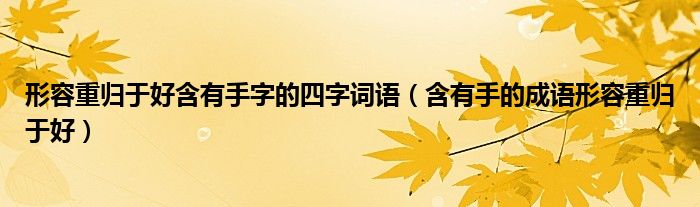 形容重归于好含有手字的四字词语(含有手的成语形容重归于好)
