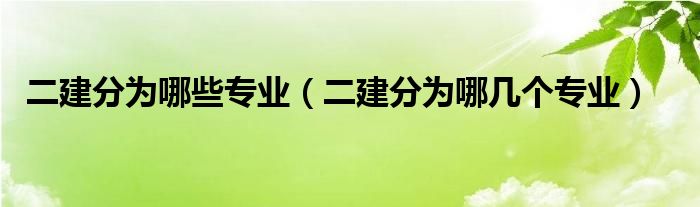 二建分为哪些专业(二建分为哪几个专业)