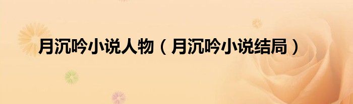 月沉吟小说人物(月沉吟小说结局)