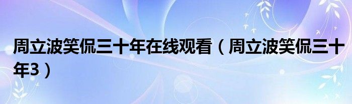 周立波笑侃三十年在线观看(周立波笑侃三十年3)