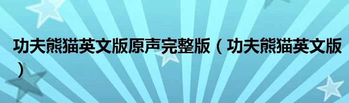 功夫熊猫英文版原声完整版(功夫熊猫英文版)