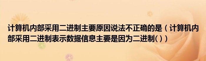 计算机内部采用二进制主要原因说法不正确的是(计算机内部采用二进制表示数据信息主要是因为二进制( ))