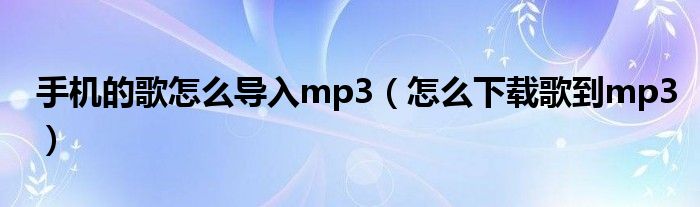 手机的歌怎么导入mp3(怎么下载歌到mp3)