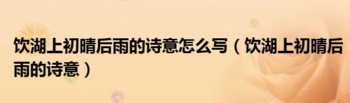 饮湖上初晴后雨的诗意怎么写(饮湖上初晴后雨的诗意)