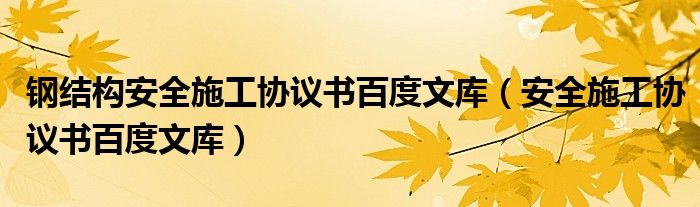 钢结构安全施工协议书百度文库(安全施工协议书百度文库)