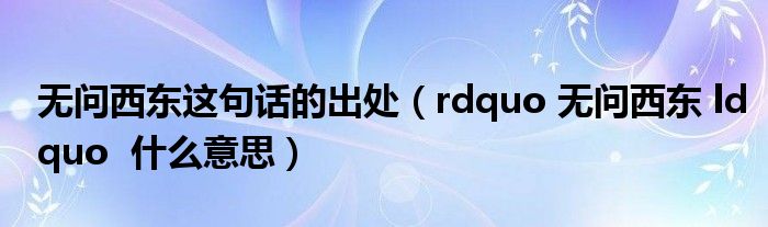 无问西东这句话的出处(rdquo 无问西东 ldquo 什么意思)