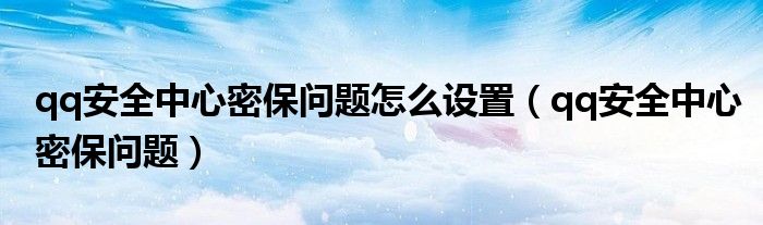 qq安全中心密保问题怎么设置(qq安全中心密保问题)