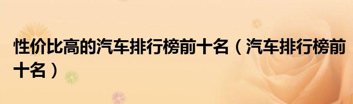 性价比高的汽车排行榜前十名(汽车排行榜前十名)