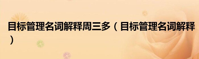 目标管理名词解释周三多(目标管理名词解释)