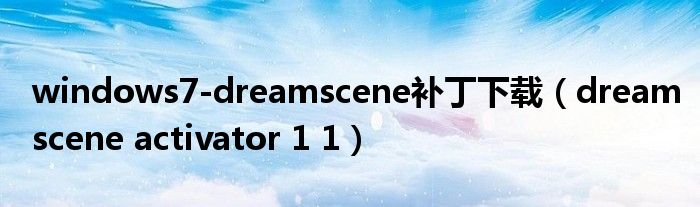 windows7-dreamscene补丁下载(dreamscene activator 1 1)