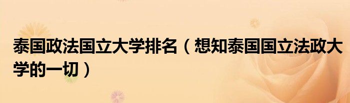 泰国政法国立大学排名(想知泰国国立法政大学的一切)