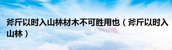 斧斤以时入山林材木不可胜用也(斧斤以时入山林)