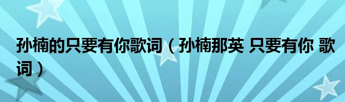 孙楠的只要有你歌词(孙楠那英 只要有你 歌词)