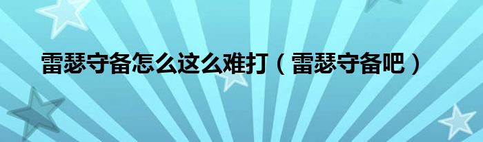 雷瑟守备怎么这么难打(雷瑟守备吧)