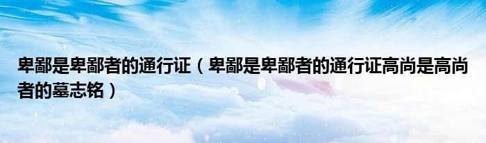 卑鄙是卑鄙者的通行证(卑鄙是卑鄙者的通行证高尚是高尚者的墓志铭)