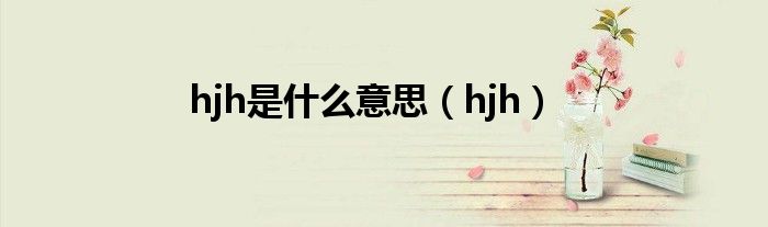 hjh是什么意思(hjh)