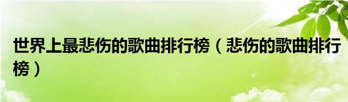 世界上最悲伤的歌曲排行榜(悲伤的歌曲排行榜)