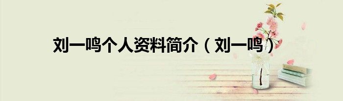 刘一鸣个人资料简介(刘一鸣)