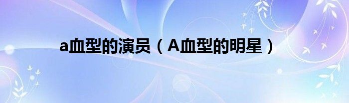 a血型的演员(A血型的明星)
