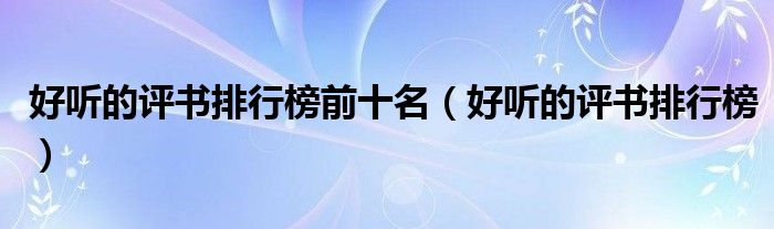 好听的评书排行榜前十名(好听的评书排行榜)