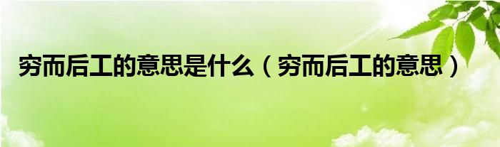 穷而后工的意思是什么(穷而后工的意思)