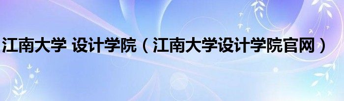 江南大学 设计学院(江南大学设计学院官网)