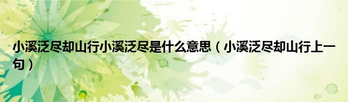 小溪泛尽却山行小溪泛尽是什么意思(小溪泛尽却山行上一句)