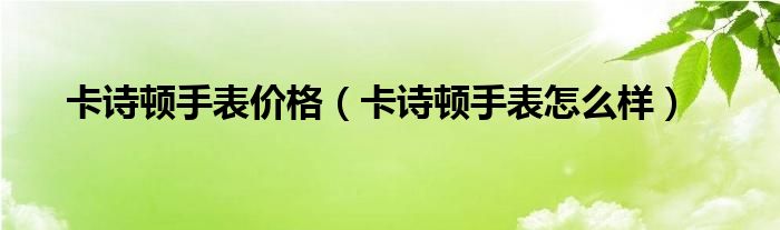 卡诗顿手表价格(卡诗顿手表怎么样)