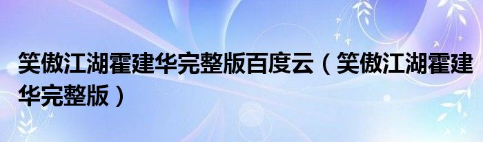 笑傲江湖霍建华完整版百度云(笑傲江湖霍建华完整版)