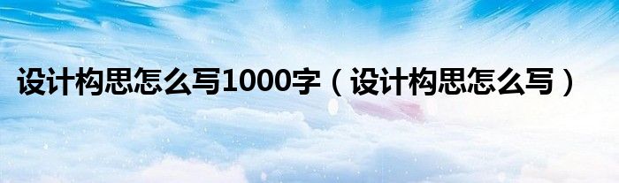 设计构思怎么写1000字(设计构思怎么写)