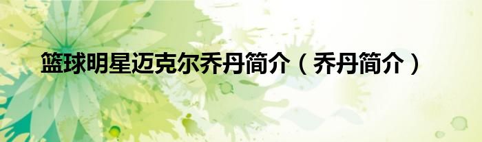 篮球明星迈克尔乔丹简介(乔丹简介)
