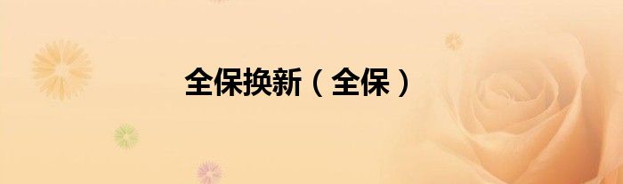 全保换新（全保）