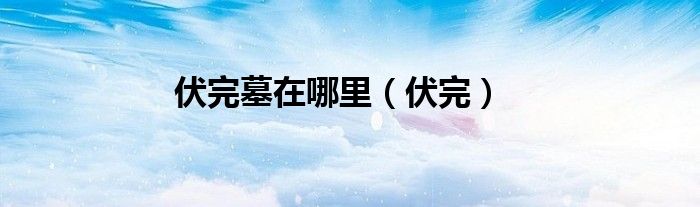 伏完墓在哪里（伏完）