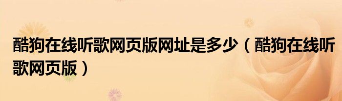 酷狗在线听歌网页版网址是多少(酷狗在线听歌网页版)