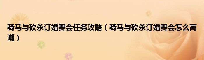 骑马与砍杀订婚舞会任务攻略(骑马与砍杀订婚舞会怎么高潮)