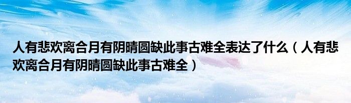 人有悲欢离合月有阴晴圆缺此事古难全表达了什么(人有悲欢离合月有阴晴圆缺此事古难全)
