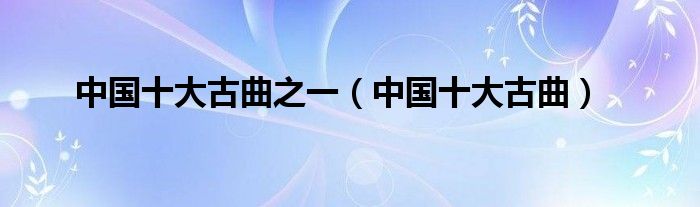 中国十大古曲之一(中国十大古曲)