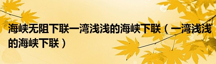 海峡无阻下联一湾浅浅的海峡下联(一湾浅浅的海峡下联)
