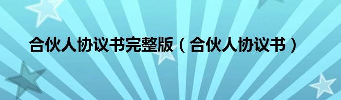 合伙人协议书完整版(合伙人协议书)