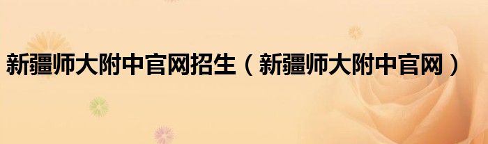 新疆师大附中官网招生(新疆师大附中官网)