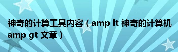 神奇的计算工具内容(amp lt 神奇的计算机 amp gt 文章)